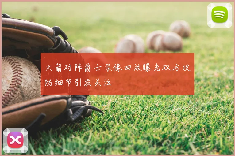 火箭对阵爵士录像回放曝光双方攻防细节引发关注