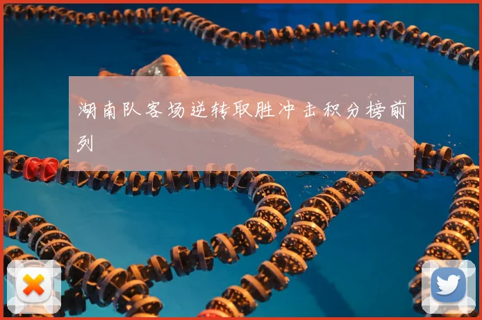 湖南队客场逆转取胜冲击积分榜前列