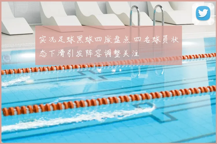 实况足球黑球四废盘点 四名球员状态下滑引发阵容调整关注