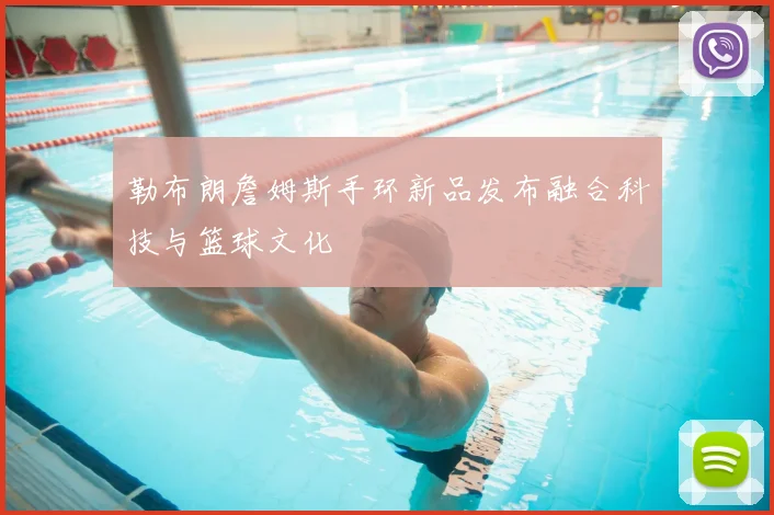 勒布朗詹姆斯手环新品发布融合科技与篮球文化