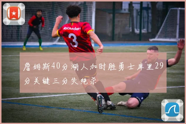 詹姆斯40分湖人加时胜勇士库里29分关键三分失绝杀