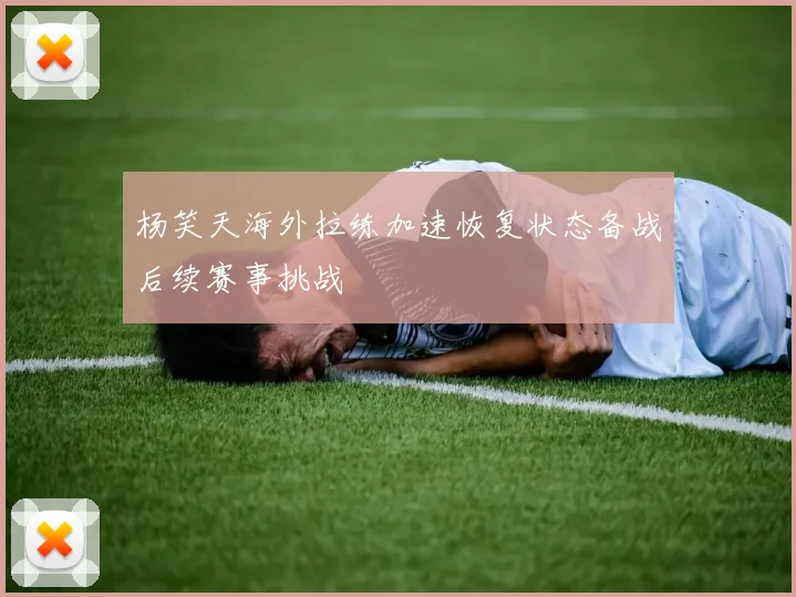 杨笑天海外拉练加速恢复状态备战后续赛事挑战