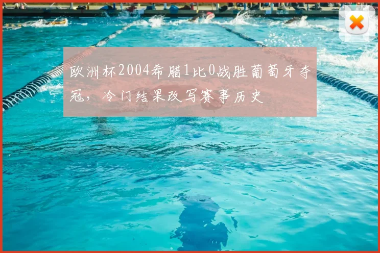 欧洲杯2004希腊1比0战胜葡萄牙夺冠，冷门结果改写赛事历史