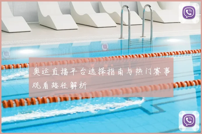 奥运直播平台选择指南与热门赛事观看路径解析
