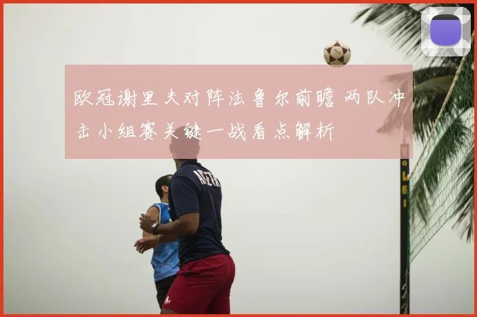 欧冠谢里夫对阵法鲁尔前瞻 两队冲击小组赛关键一战看点解析