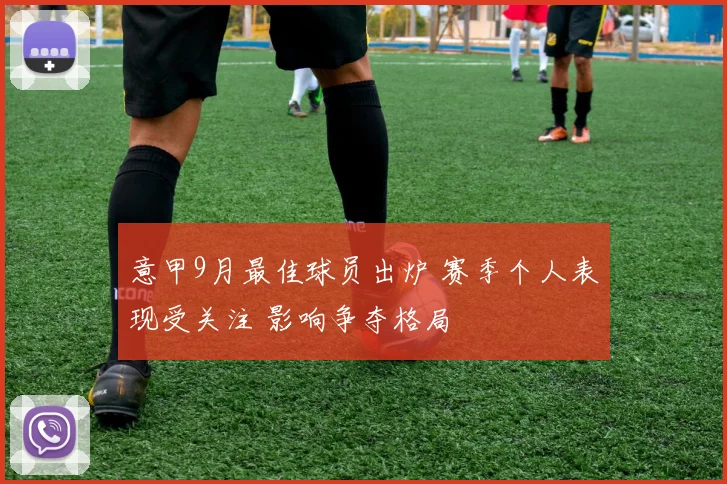 意甲9月最佳球员出炉 赛季个人表现受关注 影响争夺格局