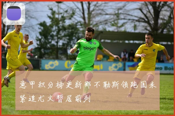 意甲积分榜更新那不勒斯领跑国米紧追尤文暂居前列