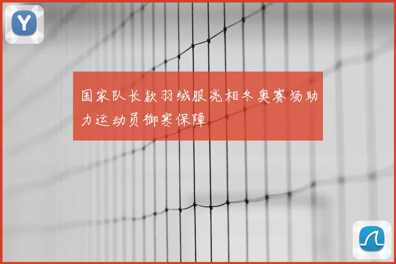 国家队长款羽绒服亮相冬奥赛场助力运动员御寒保障