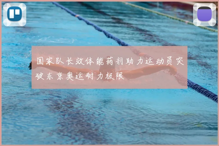 国家队长效体能药剂助力运动员突破东京奥运耐力极限