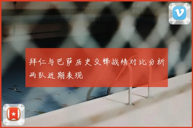 拜仁与巴萨历史交锋战绩对比分析两队近期表现