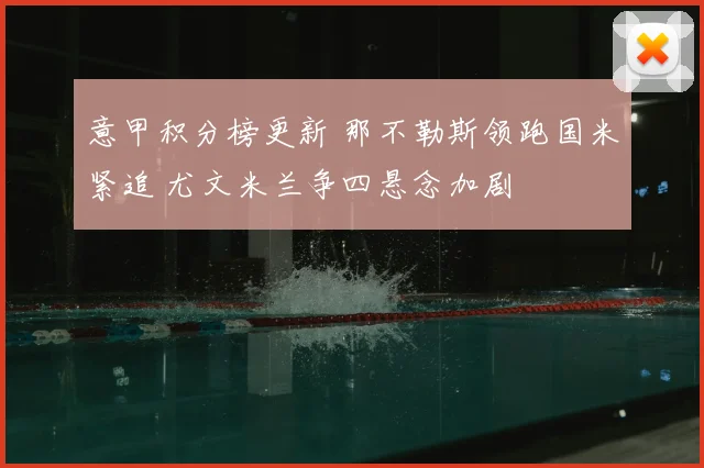 意甲积分榜更新 那不勒斯领跑国米紧追 尤文米兰争四悬念加剧