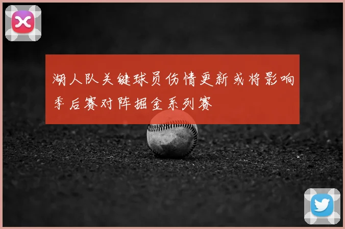 湖人队关键球员伤情更新或将影响季后赛对阵掘金系列赛