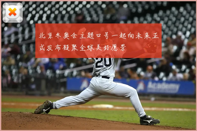 北京冬奥会主题口号一起向未来正式发布凝聚全球美好愿景