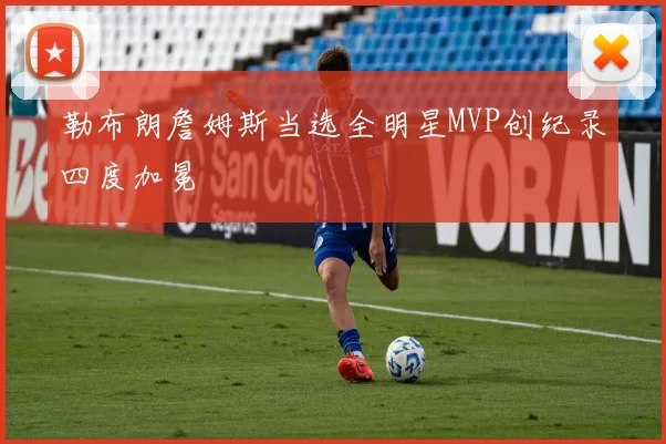 勒布朗詹姆斯当选全明星MVP创纪录四度加冕