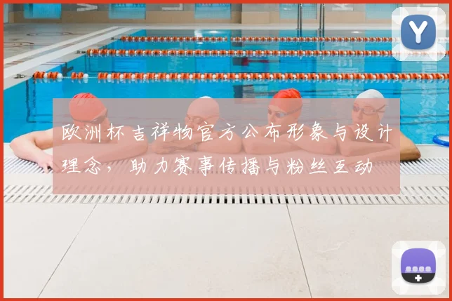 欧洲杯吉祥物官方公布形象与设计理念，助力赛事传播与粉丝互动