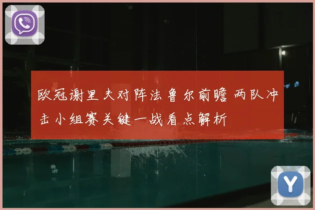 欧冠谢里夫对阵法鲁尔前瞻 两队冲击小组赛关键一战看点解析