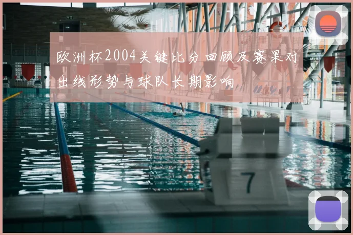 欧洲杯2004关键比分回顾及赛果对出线形势与球队长期影响