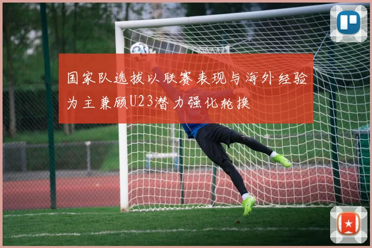 国家队选拔以联赛表现与海外经验为主兼顾U23潜力强化轮换