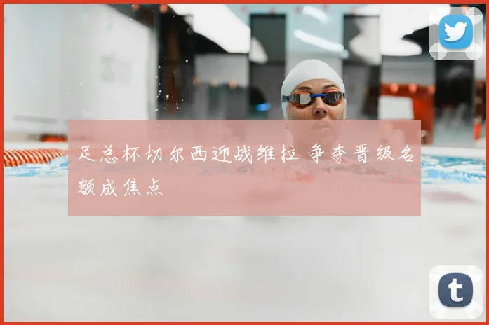 足总杯切尔西迎战维拉 争夺晋级名额成焦点