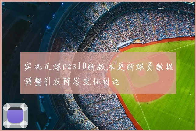 实况足球pes10新版本更新球员数据调整引发阵容变化讨论