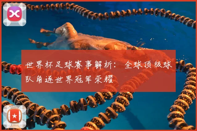 世界杯足球赛事解析：全球顶级球队角逐世界冠军荣耀
