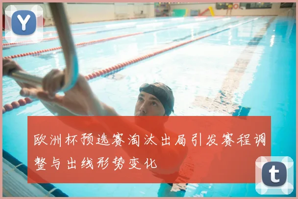 欧洲杯预选赛淘汰出局引发赛程调整与出线形势变化