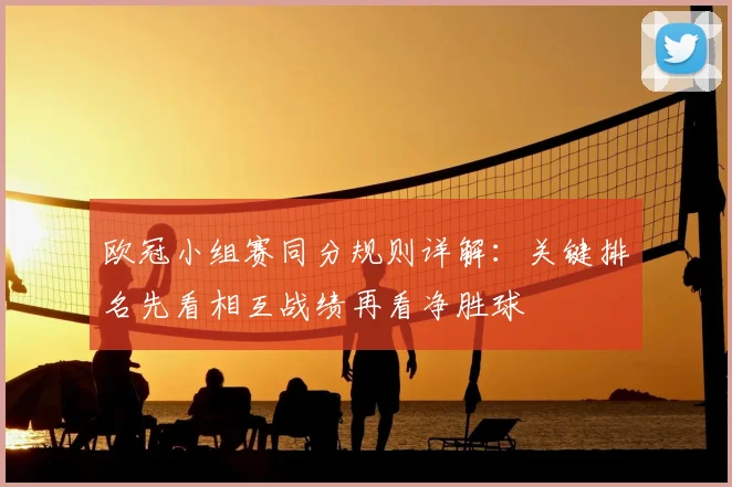 欧冠小组赛同分规则详解:关键排名先看相互战绩再看净胜球