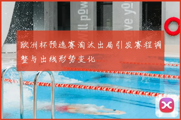 欧洲杯预选赛淘汰出局引发赛程调整与出线形势变化