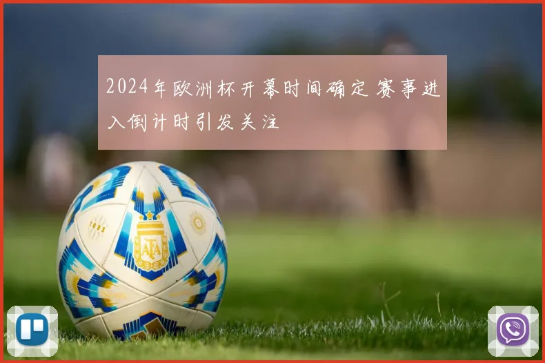 2024年欧洲杯开幕时间确定 赛事进入倒计时引发关注