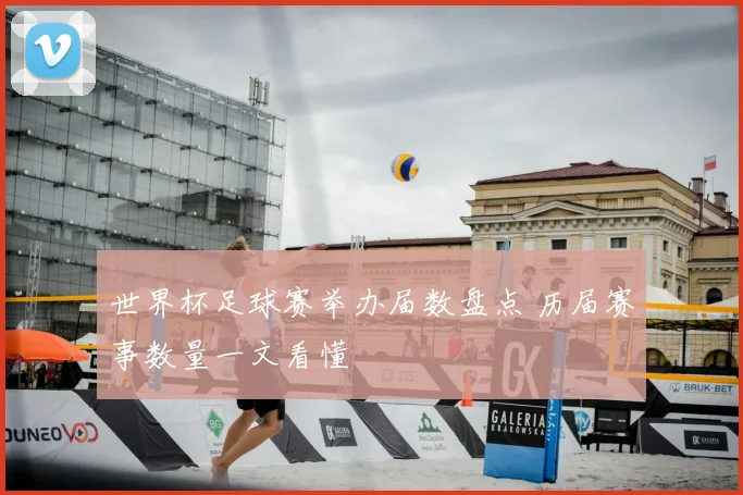 世界杯足球赛举办届数盘点 历届赛事数量一文看懂