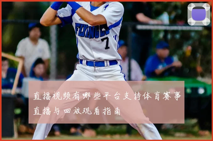 直播视频有哪些平台支持体育赛事直播与回放观看指南